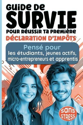Guide de Survie pour Réussir Ta Première Déclaration d'Impôts Sans Stress: Pensé pour les étudiants, jeunes actifs, micro-entrepreneurs et apprentis