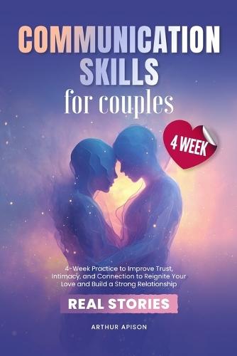 Communication Skills for Couples: 4-Week Practice to Improve Trust, Intimacy, and Connection to Reignite Your Love and Build a Strong Relationship