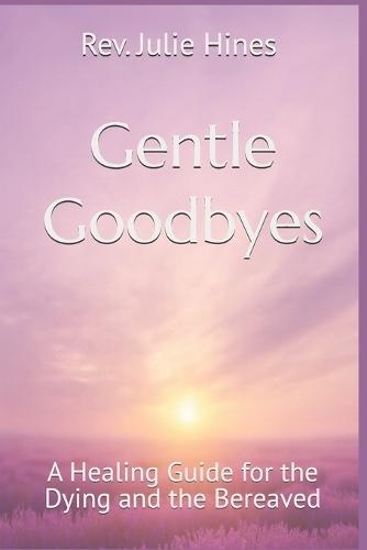 Gentle Goodbyes: A Healing Guide for the Dying and the Bereaved