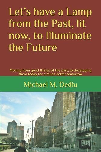 Let's have a Lamp from the Past, lit now, to Illuminate the Future: Moving from good things of the past, to developing them today, for a much better tomorrow