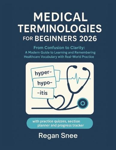 Medical Terminologies for Beginners 2026: From Confusion to Clarity: A Modern Guide to Learning and Remembering Healthcare Vocabulary with Real-World Practice