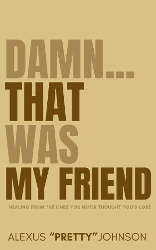 Damn...That Was My Friend: Healing From the Ones You Never Thought You'd Lose