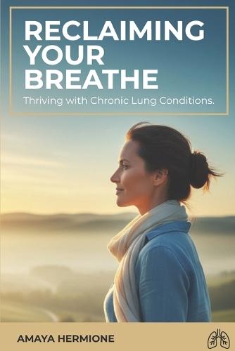 Reclaiming Your Breath.: Thriving with Chronic Lung Conditions.