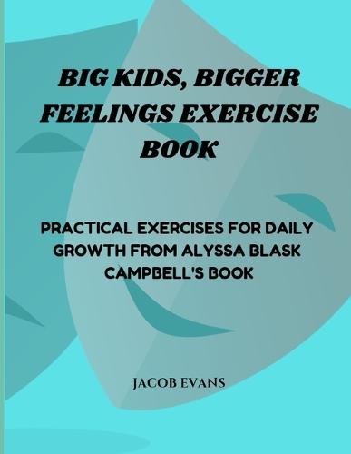 Big Kids, Bigger Feelings Exercise Book: Practical Exercises for Daily Growth from Alyssa Blask Campbell's Book