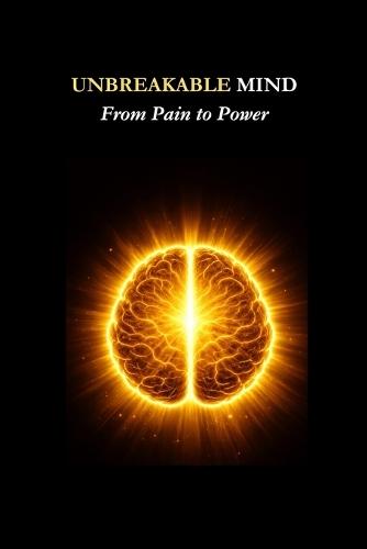Unbreakable Mind: From Pain to Power: A Journey of Healing, Faith, and Mental Wellness
