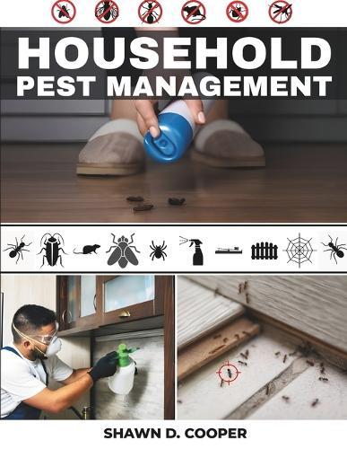 HOUSEHOLD Pest Management: A Practical DIY Guide to Identifying Intruders, Implementing Safe Exclusion Tactics, and Achieving Sustainable Control in Your Living Space