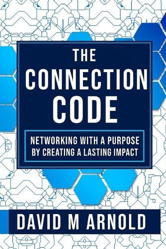 The Connection Code: The Connection Code: Networking with Purpose by Turning Connections into Lasting Impact