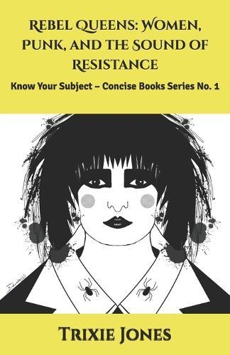 Rebel Queens: Women, Punk, and the Sound of Resistance: Know Your Subject - Concise Books Series No. 1