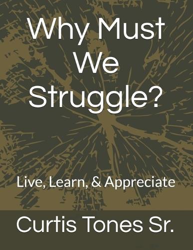 Why Must We Struggle?: Live, Learn, & Appreciate