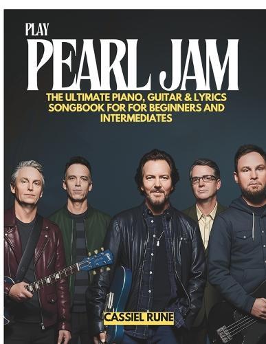 Play Pearl Jam: The Ultimate Piano, Guitar & Lyric Sheet Songbook for Beginners and Intermediates