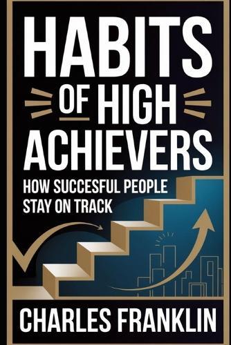 Habits of High Achievers: How Successful People Stay on Track