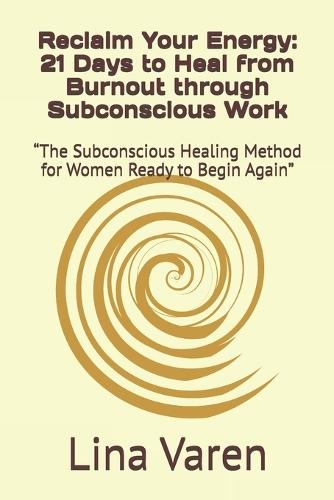 Reclaim Your Energy: 21 Days to Heal from Burnout through Subconscious Work: ""The Subconscious Healing Method for Women Ready to Begin Again""