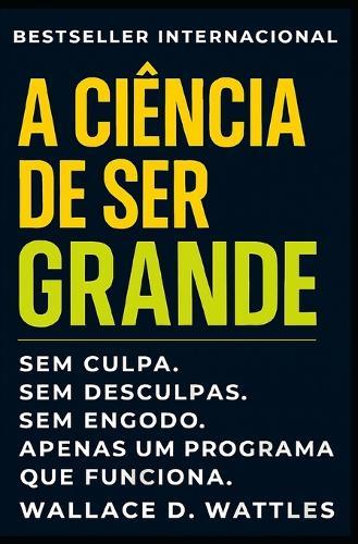 A Ciência De Ser Grande: Como Pensar Grande, Agir Com Propósito e Alcançar Resultados