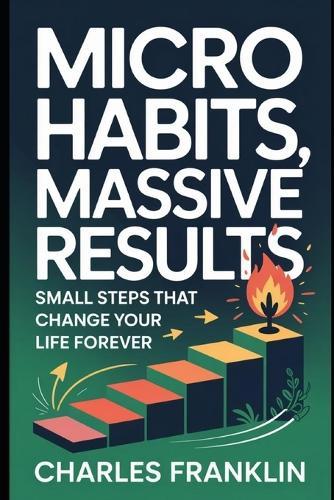 Micro Habits, Massive Results: Small Steps that Change your Life Forever