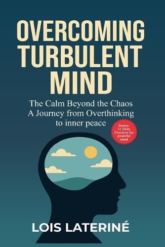 Overcoming Turbulent Mind: The Calm Beyond the Chaos. A Journey from Overthinking to Inner Peace