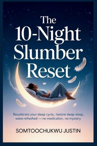 The 10-Night Slumber Reset: Recalibrate Your Sleep Cycle, Restore Deep Sleep, Wake Refreshed - No Medication, No Mystery