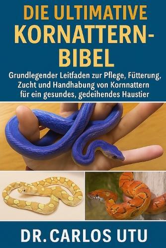 Die Ultimative Kornattern-Bibel: Grundlegender Leitfaden zur Pflege, Fütterung, Zucht und Handhabung von Kornnattern für ein gesundes, gedeihendes Haustier