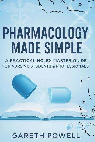 Pharmacology Made Simple: A Practical NCLEX Master Guide for Nursing Students & Professionals: Pharmacology Made Simple: A Practical NCLEX Master Guide for Nursing Students & Professionals