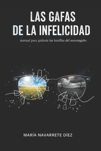 Las gafas de la infelicidad: manual para quitarte las lentillas del autoengaño