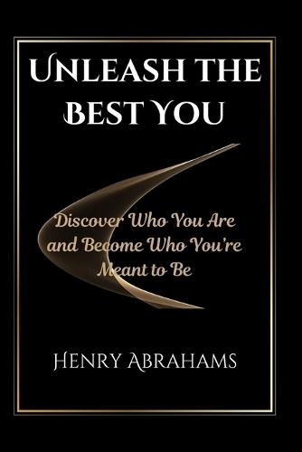 Unleash the Best You: Discover Who You Are and Become Who You're Meant to Be