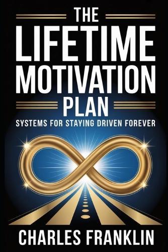 The Lifetime Motivation Plan: Systems for Staying Driven Forever