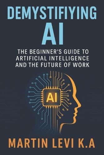 Demystifying AI: The Beginner's Guide to Artificial Intelligence and the Future of Work