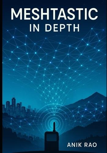 Meshtastic in Depth: Advanced Configuration, Firmware Optimization, MUI and BaseUI Mastery, Network Design, and Troubleshooting for Large-Scale LoRa Mesh Networks