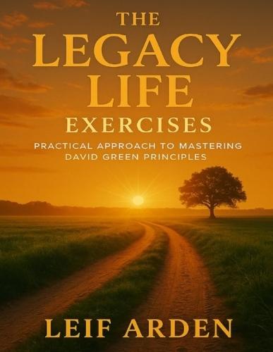 The Legacy Life Exercises: Practical Approach to Mastering David Green Principles
