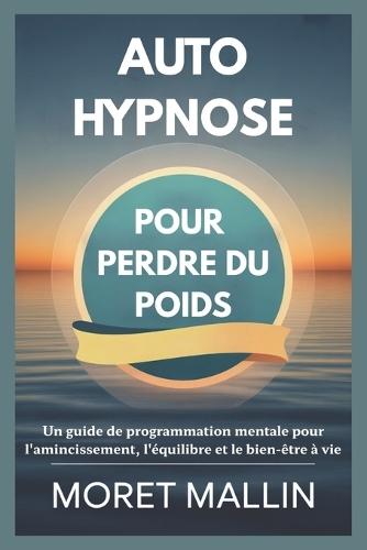 Auto-Hypnose Pour Perdre Du Poids: Un guide de programmation mentale pour l'amincissement, l'équilibre et le bien-être à vie