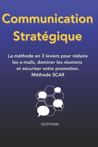 Communication strategique: La méthode en 3 leviers pour réduire les e-mails, dominer les réunions et sécuriser votre promotion.
