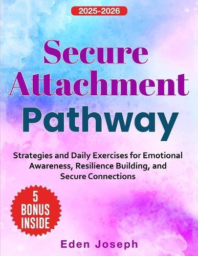 Secure Attachment Pathway: Strategies and Daily Exercises for Emotional Awareness, Resilience Building, and Secure Connections