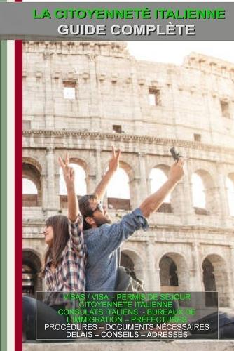 Comment obtenir la nationalité italienne - Guide complet pour les étrangers (édition française): Visa, permis de séjour et citoyenneté italienne - procédures, documents, délais et adresses utiles