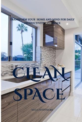Clean space: Transform your home and mind for daily productivity and peace