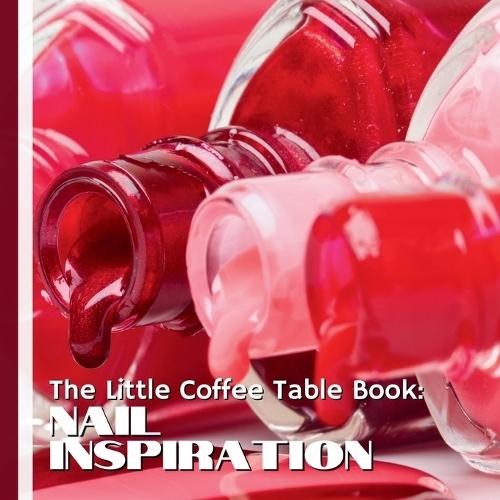 The Little Coffee Table Book: Nail Inspiration: 75 fascinating facts, creative ideas, and nail trends that celebrate beauty, self-care, and self-expression through manicures.