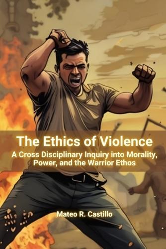 The Ethics of Violence: A Cross-Cultural Inquiry into Morality, Power, and the Warrior Ethos