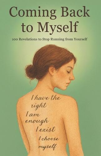 Coming Back to Myself: 100 Revelations to Stop Running from Yourself: I have the right. I am enough. I exist. I choose myself.