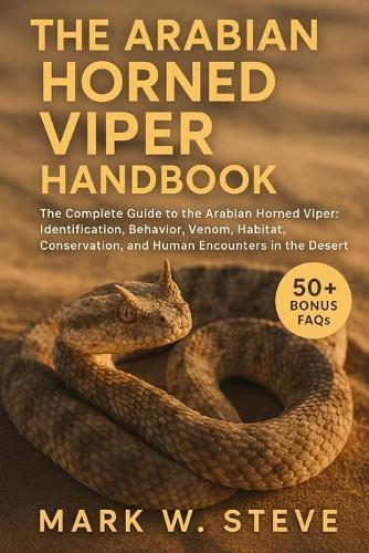 The Arabian Horned Viper Handbook: The Complete Guide to the Arabian Horned Viper: Identification, Behavior, Venom, Habitat, Conservation, and Human Encounters in the Desert