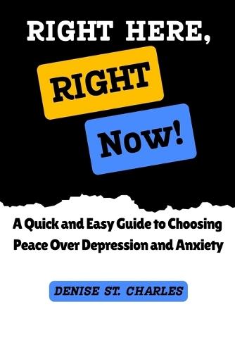 Right Here, Right Now!: A Quick and Easy Guide to Choosing Peace Over Depression and Anxiety