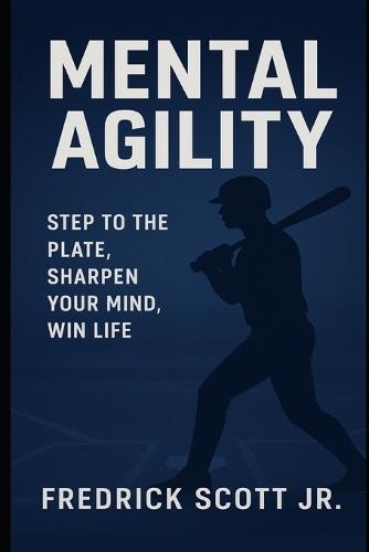 Mental Agility: Step To The Plate, Sharpen Your Mind, Win Life