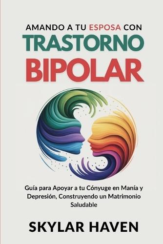 Amando a tu Esposa con trastorno bipolar: Guía para Apoyar a tu Cónyuge en Manía y Depresión, Construyendo un Matrimonio Saludable