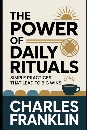 The Power of Daily Rituals: Simple Practices That Lead to Big Wins