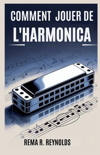 Comment Jouer de l'Harmonica: Un guide étape par étape pour apprendre l'harmonica, jouer des chansons et maîtriser les techniques de base avec facilité