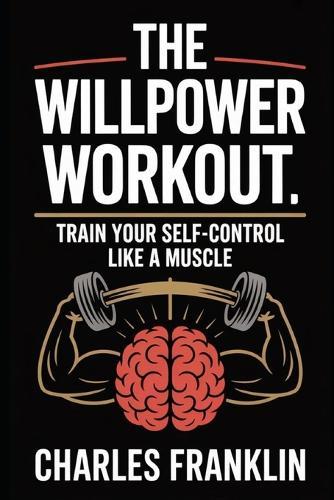 The Willpower Workout: Train Your Self-Control Like a Muscle