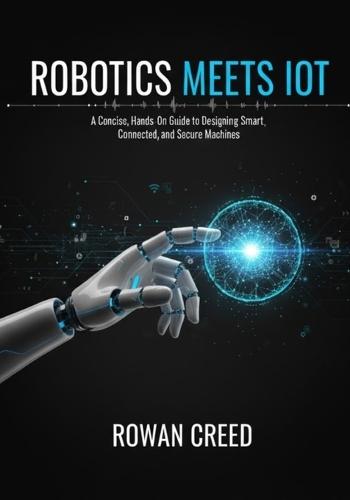 Robotics Meets IoT: A Concise, Hands-On Guide to Designing Smart, Connected, and Secure Machines