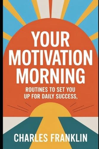 Your Motivation Morning: Routines to Set You Up for Daily Success
