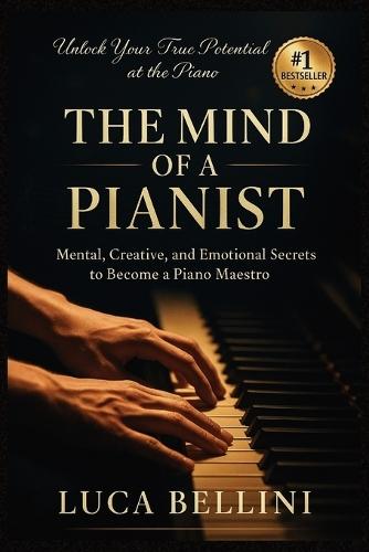 The Mind of a Pianist: Mental, Creative, and Emotional Secrets to Become a Piano Maestro