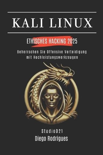 Kali Linux Ethisches Hacking 2025: Beherrschen Sie offensive Verteidigung mit Hochleistungswerkzeugen
