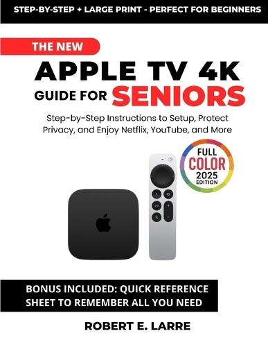 The New Apple TV 4K Guide for Seniors: Step-by-Step Instructions to Set Up, Protect Privacy, and Enjoy Netflix, YouTube, and More