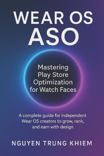 Wear OS ASO - Mastering Play Store Optimization for Watch Faces: A complete guide for independent Wear OS creators to grow, rank, and earn with design.
