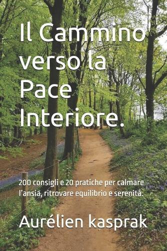 Il Cammino verso la Pace Interiore.: 200 consigli e 20 pratiche per calmare l'ansia, ritrovare equilibrio e serenità.